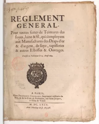 « Règlement général pour toutes sortes de teintures des soyes, laine & fil, qui s'employent aux manufactures des draps d'or & d'argent et de soye, tapisseries & autres estoffes & ouvrages. Vérifié en Parlement le 13 aoust 1669 »
